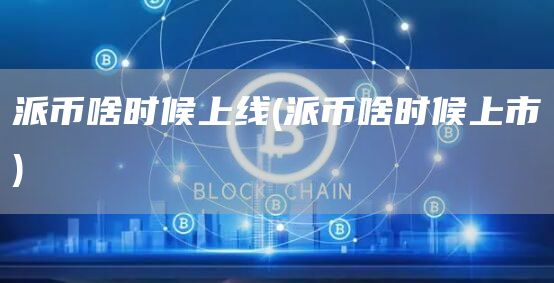 派币啥时候上线 - 派币啥时候上市